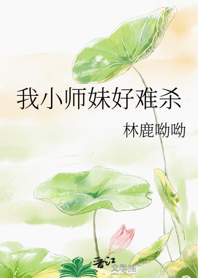 我小师妹好难杀 林鹿免费阅读