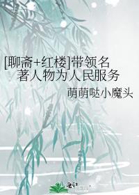 聊斋红楼带领名著人物为人民服务