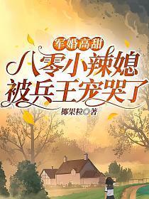 军婚高甜八零小辣媳被兵王宠哭了 椰果粒