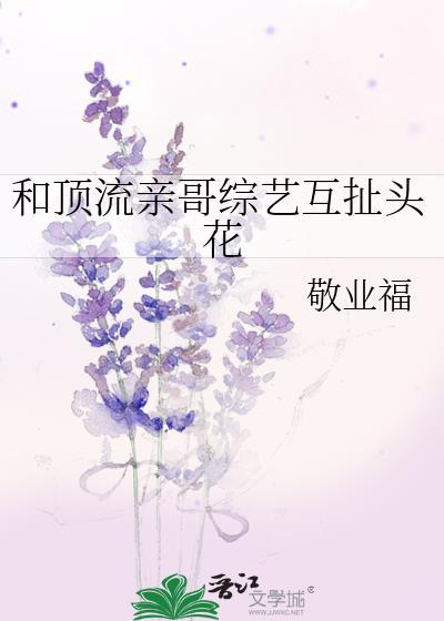 和顶流亲哥综艺互扯头花by