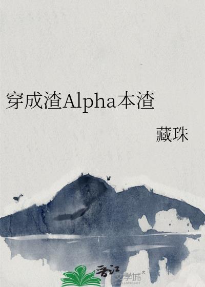 穿成渣Alpha本渣笔趣