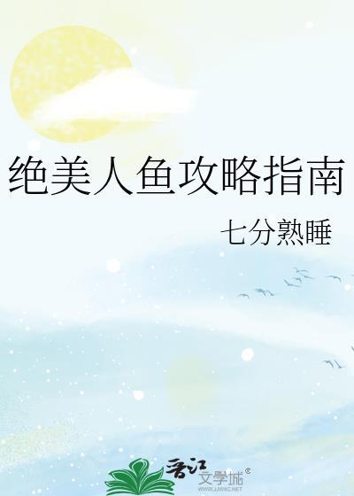 绝美人鱼攻略指南免费阅读无弹窗