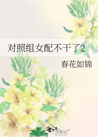 对照组女配不干了2春花如锦笔趣阁