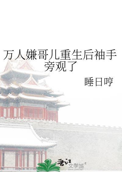 万人嫌哥儿重生后袖手旁观了免费