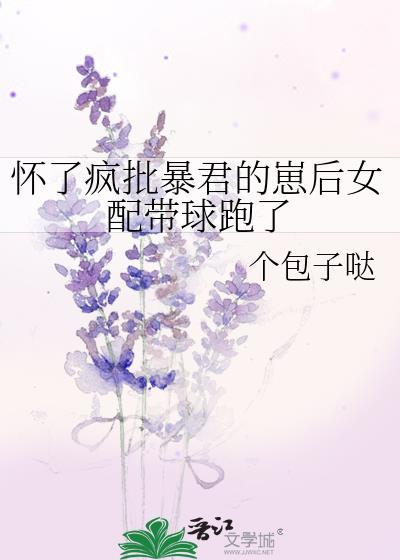 怀了疯批暴君的崽后女配带球跑了霍无厌