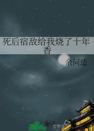 死后宿敌给我烧了十年香TXT