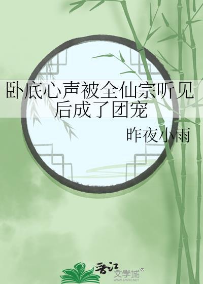 卧底心声被全仙宗听见后成了团宠作者昨夜小雨