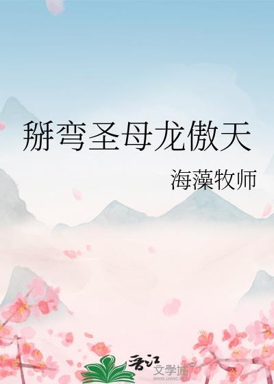 掰弯圣母龙傲天by海藻牧师全文免费阅读