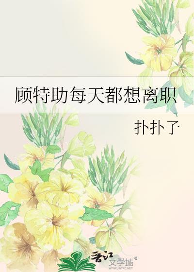 顾特助每天都想离职全文