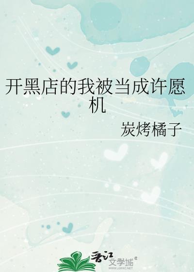 开黑店的我被当成许愿机晋江