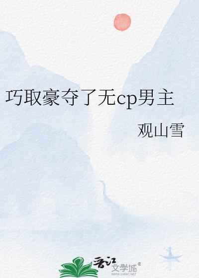 巧取豪夺了无cp男主作者 观山雪