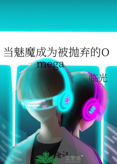 当魅魔成为被抛弃的omega免费阅读全文无弹窗