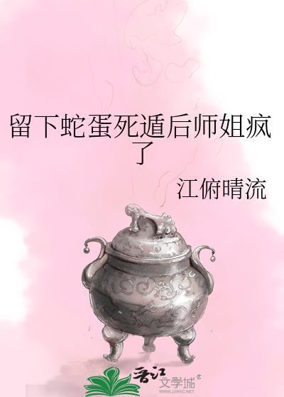 留下蛇蛋死遁后师姐疯了在线观看