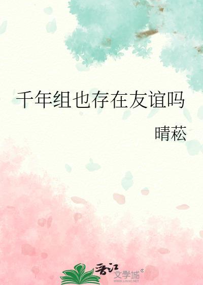 千年组也存在友谊吗免费阅读全文