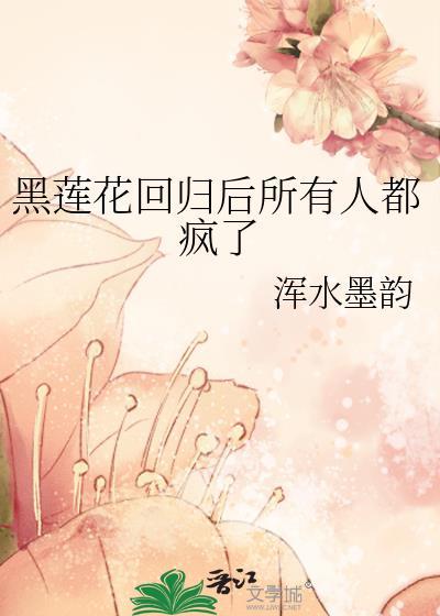 黑莲花回归后所有人都疯了免费阅读