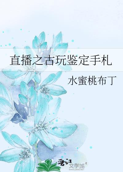 直播之古玩鉴定手札水蜜桃