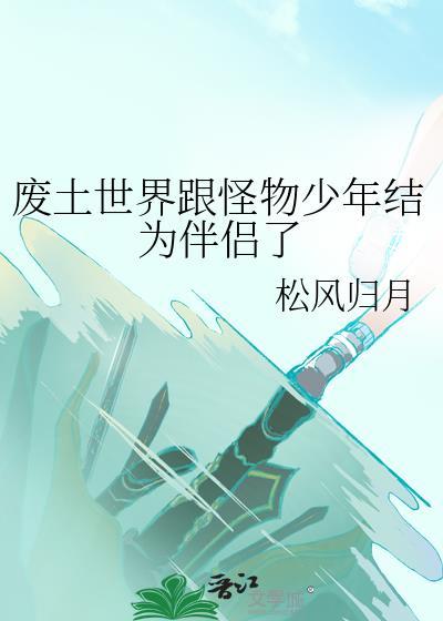 废土世界跟怪物少年结为伴侣了免费