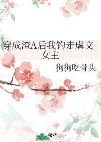 穿成渣a后我钓走虐文女主全文免费