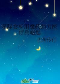 星际女巫用魔药助力医疗兵崛起txt