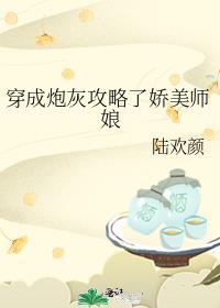 穿成炮灰攻略了娇美师娘TXT