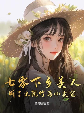 七零下乡美人成了大院竹马心尖宠 鱼骨咕咕