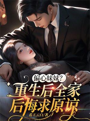 偏心妹妹?重生后全家后悔求原谅漫画