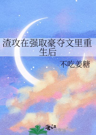 渣攻在强取豪夺文里重生后笔趣阁