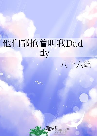 他们都抢着叫我daddyby