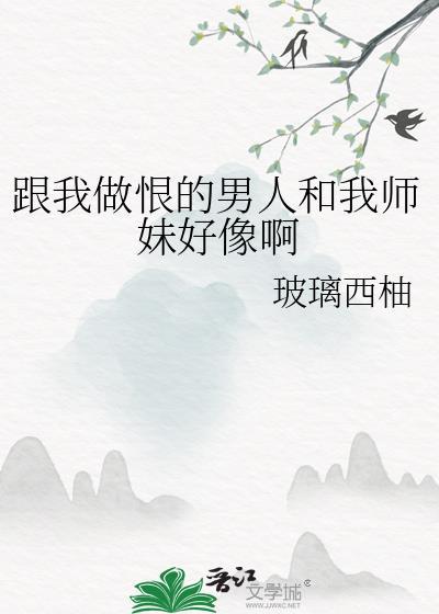 跟我做恨的男人和我师妹好像啊什么意思