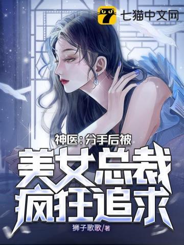 神医分手后被美女总裁疯狂追求是什么