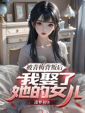 被青梅背叛后我娶了她的女儿