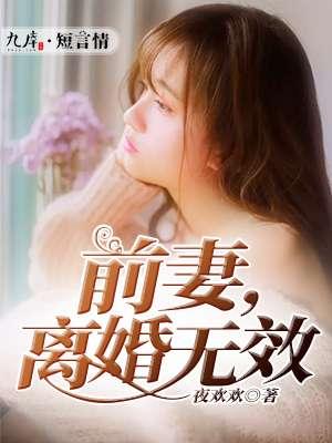 前妻离婚无效快到碗里来