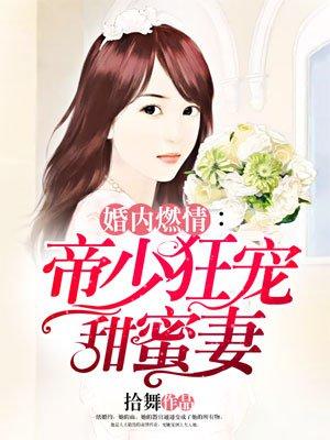 婚内燃情帝少狂宠甜蜜妻txt