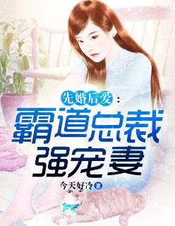 先婚后爱霸道霸道总裁猛如虎