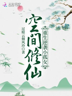 空间修仙重生逆袭小孤女介绍