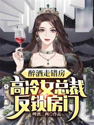 醉酒走错房高冷女总裁反锁房门