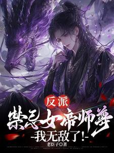 反派禁忌女帝师尊我无敌了完整版。免费阅读