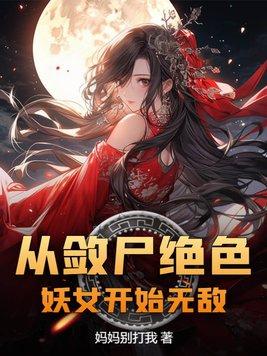 从敛尸绝色妖女开始无敌 妈妈别打我