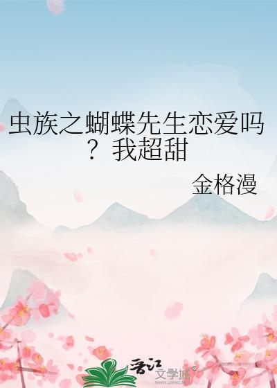 虫族之蝴蝶先生恋爱吗?我超甜txt