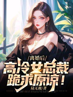 离婚后高冷女总裁跪求原谅我