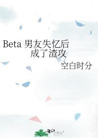 Beta 男友失忆后成了渣攻